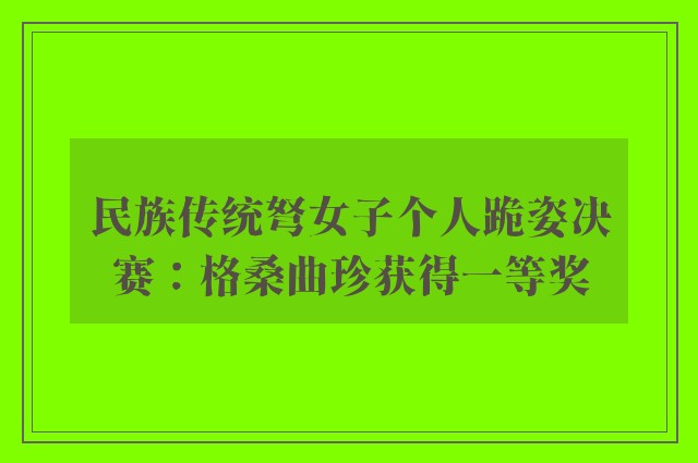 民族传统弩女子个人跪姿决赛：格桑曲珍获得一等奖