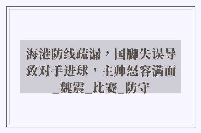 海港防线疏漏，国脚失误导致对手进球，主帅怒容满面_魏震_比赛_防守