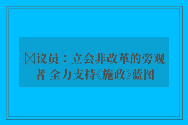 ﻿议员：立会非改革的旁观者 全力支持《施政》蓝图