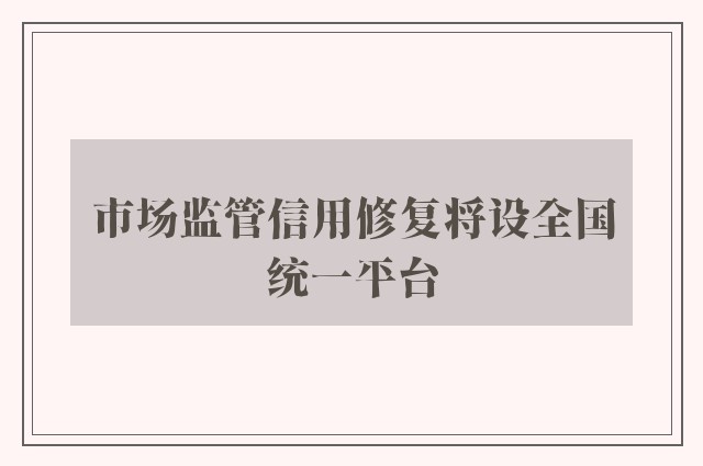 市场监管信用修复将设全国统一平台