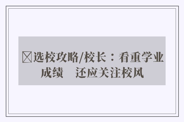 ﻿选校攻略/校长：看重学业成绩　还应关注校风