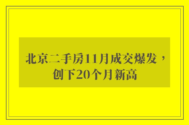 北京二手房11月成交爆发，创下20个月新高