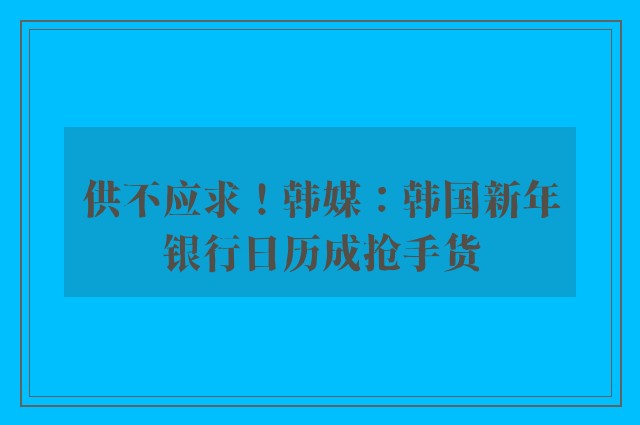 供不应求！韩媒：韩国新年银行日历成抢手货