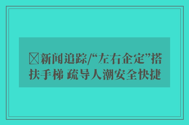 ﻿新闻追踪/“左右企定”搭扶手梯 疏导人潮安全快捷