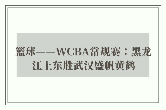 篮球——WCBA常规赛：黑龙江上东胜武汉盛帆黄鹤