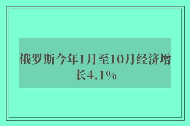 俄罗斯今年1月至10月经济增长4.1%