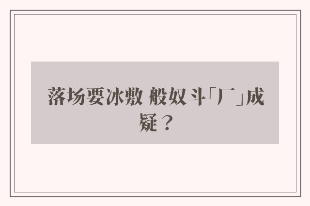 落场要冰敷 般奴斗「厂」成疑？