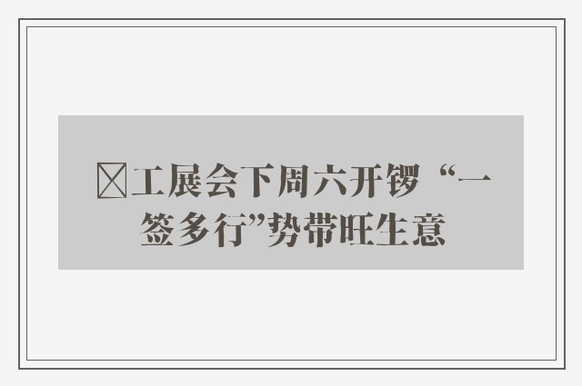 ﻿工展会下周六开锣  “一签多行”势带旺生意