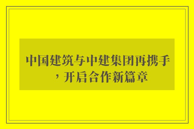 中国建筑与中建集团再携手，开启合作新篇章