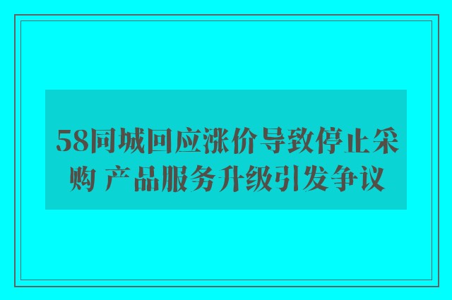 58同城回应涨价导致停止采购 产品服务升级引发争议