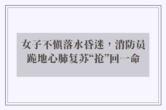 女子不慎落水昏迷，消防员跪地心肺复苏“抢”回一命