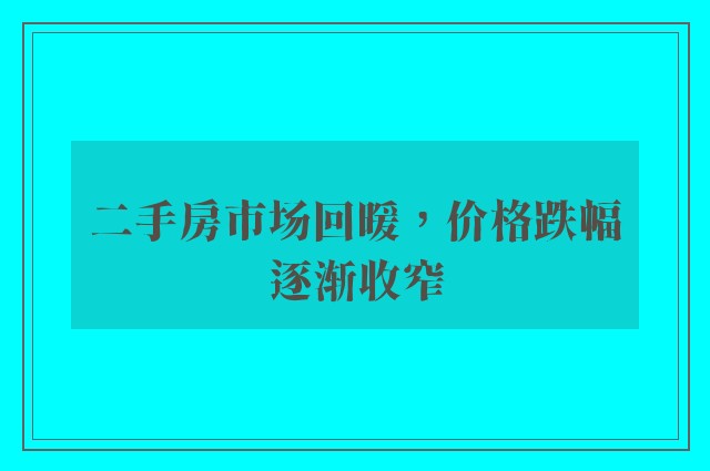 二手房市场回暖，价格跌幅逐渐收窄