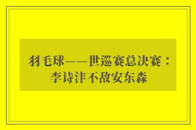 羽毛球——世巡赛总决赛：李诗沣不敌安东森