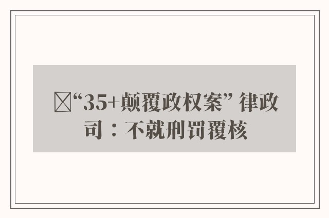 ﻿“35+颠覆政权案” 律政司：不就刑罚覆核