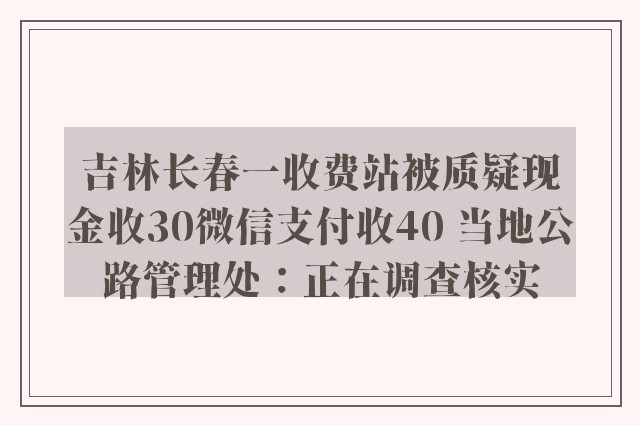 吉林长春一收费站被质疑现金收30微信支付收40 当地公路管理处：正在调查核实