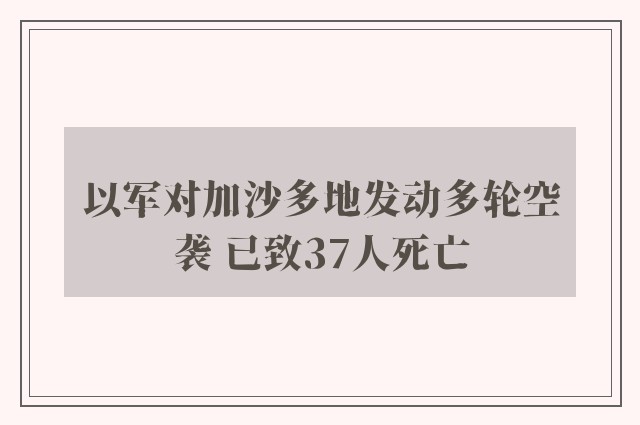 以军对加沙多地发动多轮空袭 已致37人死亡