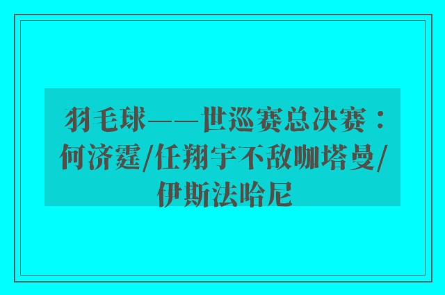 羽毛球——世巡赛总决赛：何济霆/任翔宇不敌咖塔曼/伊斯法哈尼