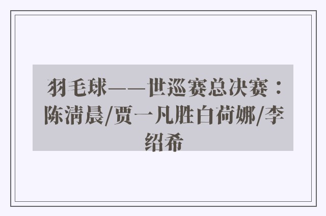 羽毛球——世巡赛总决赛：陈清晨/贾一凡胜白荷娜/李绍希