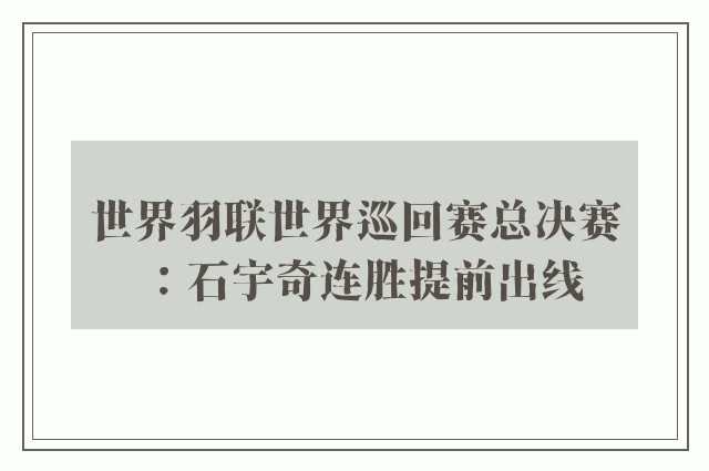 世界羽联世界巡回赛总决赛：石宇奇连胜提前出线