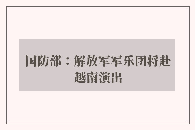 国防部：解放军军乐团将赴越南演出