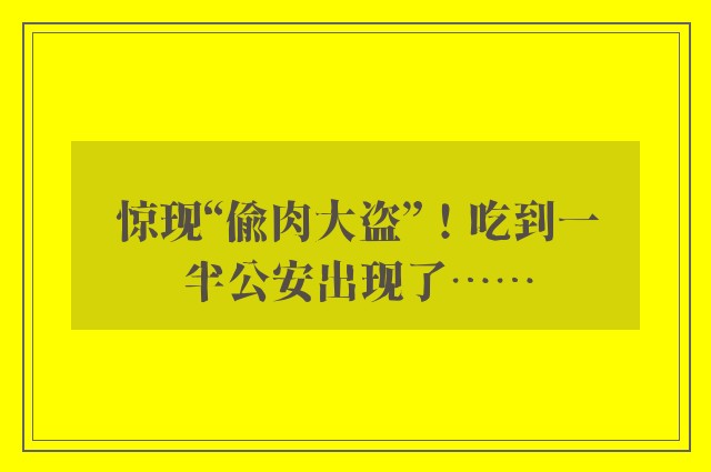 惊现“偷肉大盗”！吃到一半公安出现了……