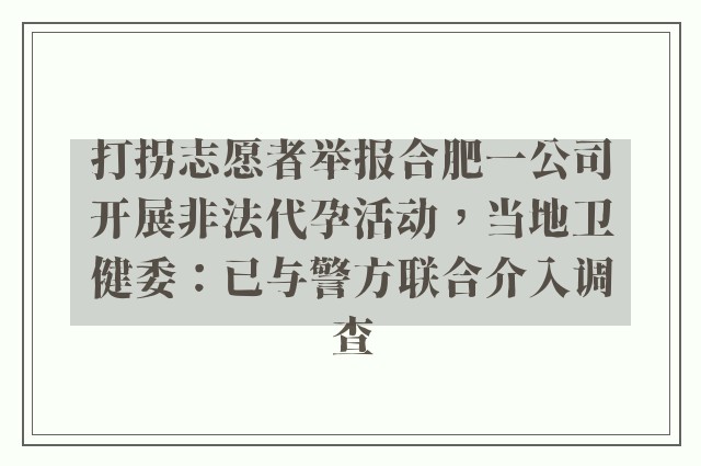 打拐志愿者举报合肥一公司开展非法代孕活动，当地卫健委：已与警方联合介入调查