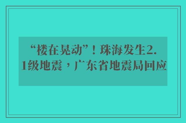 “楼在晃动”！珠海发生2.1级地震，广东省地震局回应